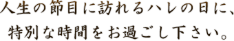 ハレの日に特別な時間を