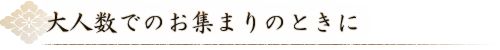 大人数でのお集まりのときに