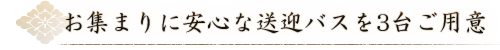 お集まりに安心な送迎バスを3台ご用意